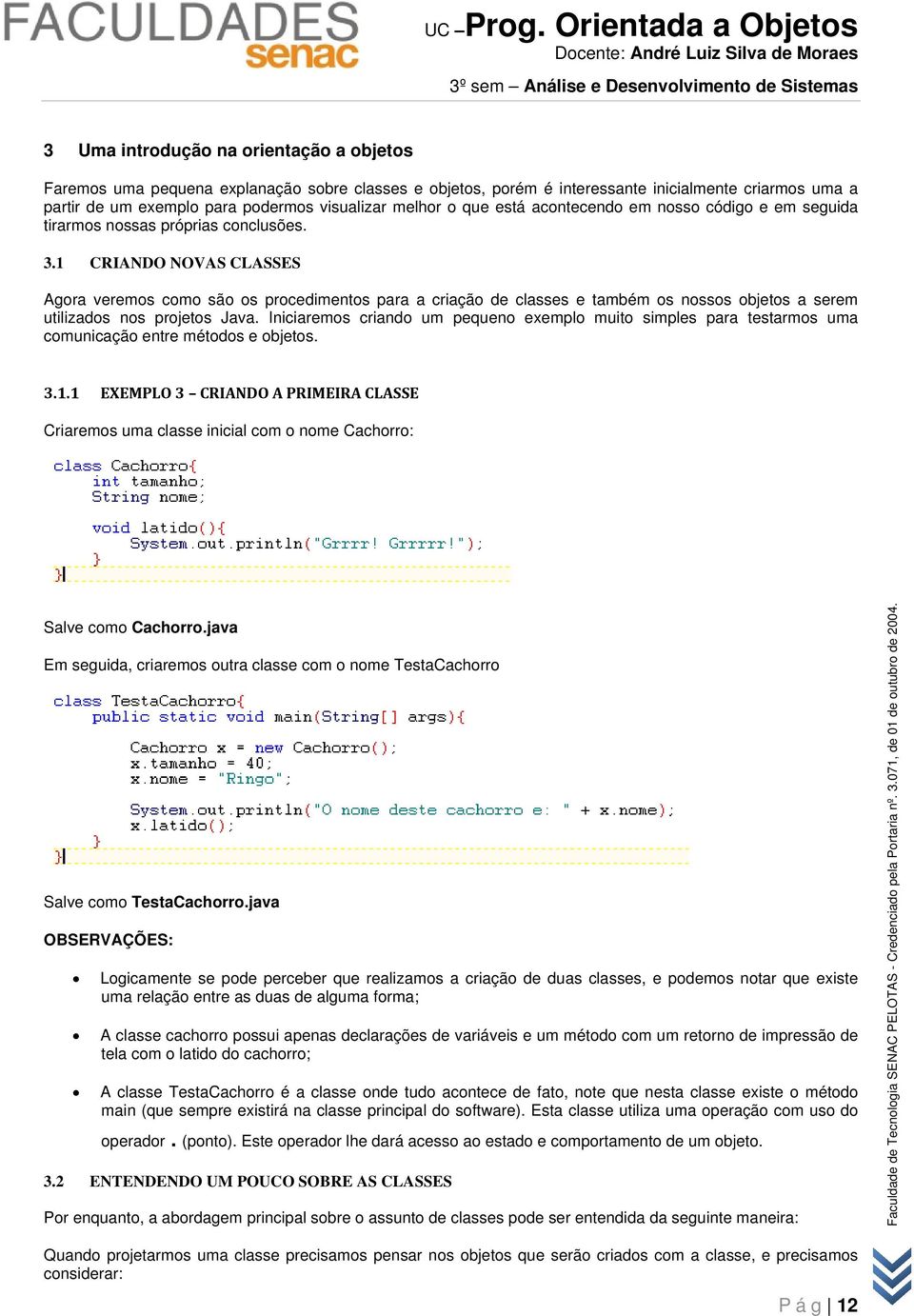 1 CRIANDO NOVAS CLASSES Agora veremos como são os procedimentos para a criação de classes e também os nossos objetos a serem utilizados nos projetos Java.