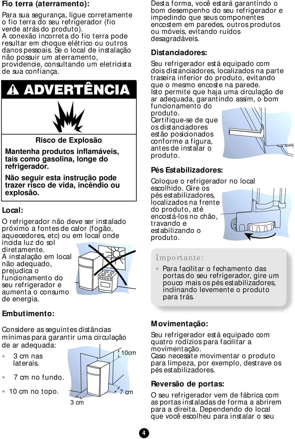 Se o local de instalação não possuir um aterramento, providencie, consultando um eletricista de sua confiança.