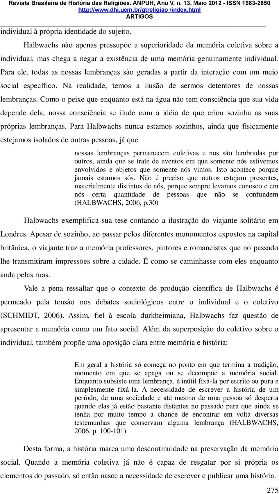 Para ele, todas as nossas lembranças são geradas a partir da interação com um meio social específico. Na realidade, temos a ilusão de sermos detentores de nossas lembranças.