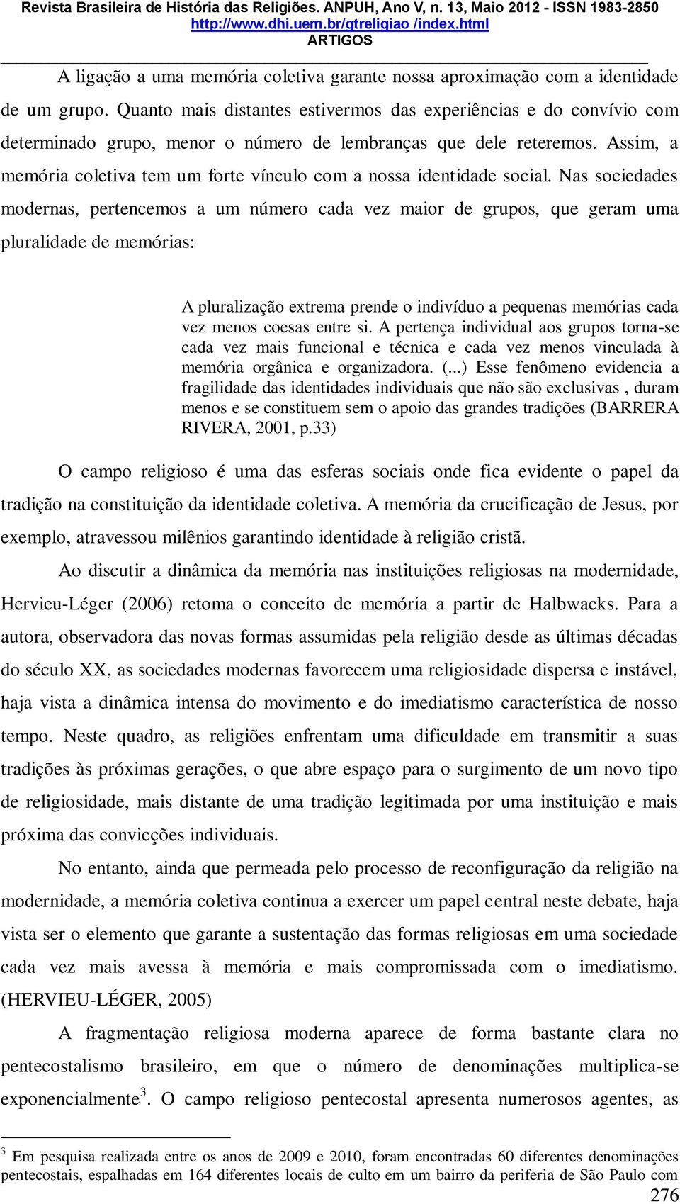 Assim, a memória coletiva tem um forte vínculo com a nossa identidade social.