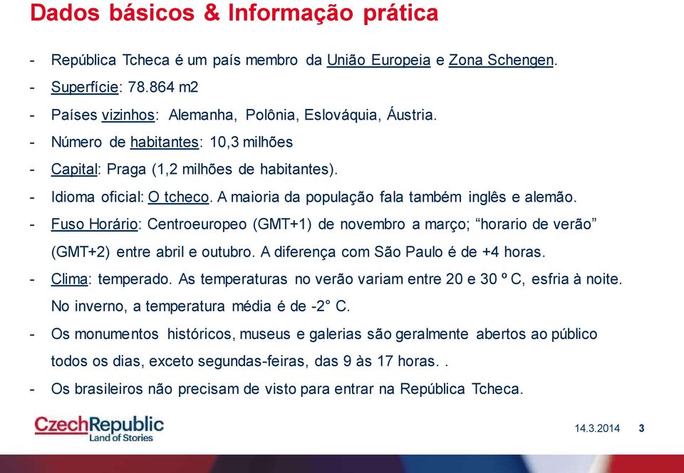 - Fuso Horário: Centroeuropeo (GMT+1) de novembro a março; horario de verão (GMT+2) entre abril e outubro. A diferença com São Paulo é de +4 horas. - Clima: temperado.