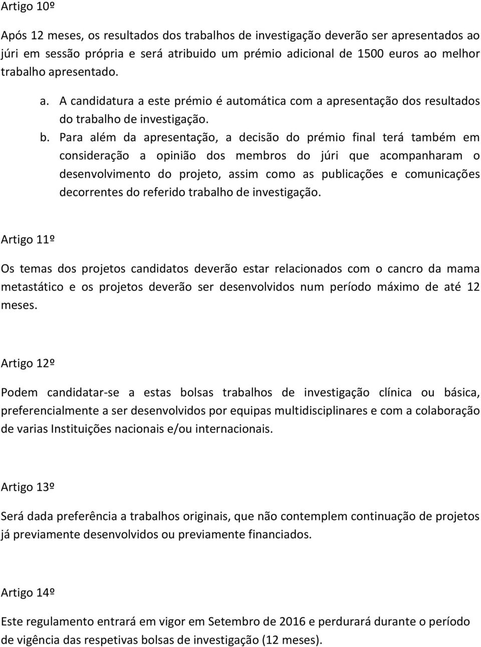 Para além da apresentação, a decisão do prémio final terá também em consideração a opinião dos membros do júri que acompanharam o desenvolvimento do projeto, assim como as publicações e comunicações