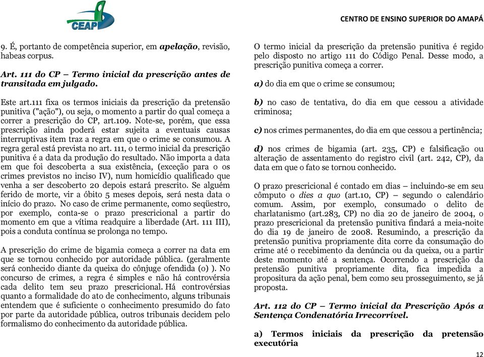 Note-se, porém, que essa prescrição ainda poderá estar sujeita a eventuais causas interruptivas item traz a regra em que o crime se consumou. A regra geral está prevista no art.