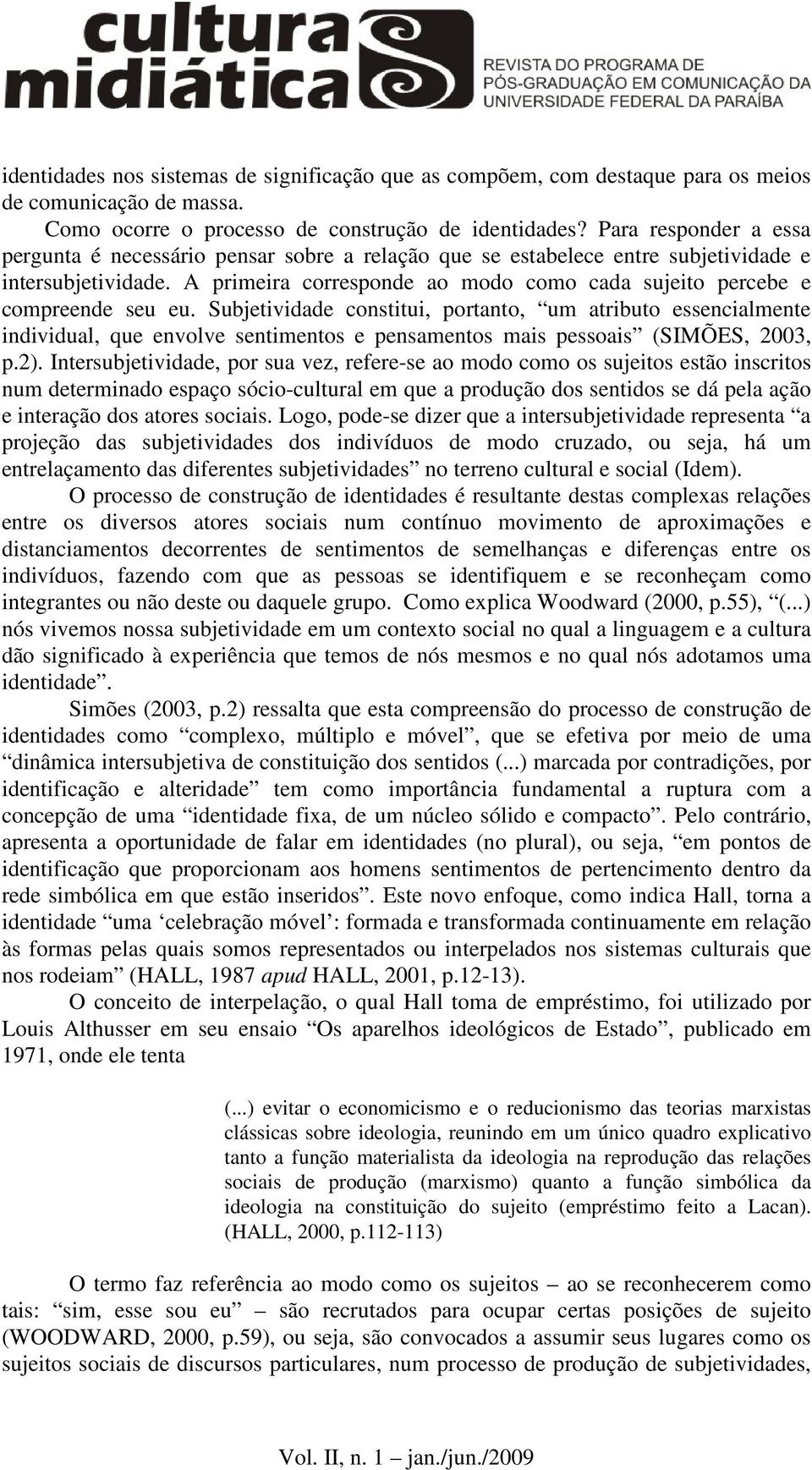 A primeira corresponde ao modo como cada sujeito percebe e compreende seu eu.