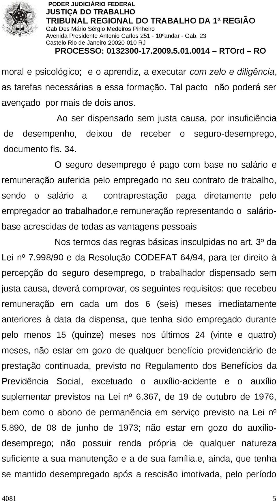 O seguro desemprego é pago com base no salário e remuneração auferida pelo empregado no seu contrato de trabalho, sendo o salário a contraprestação paga diretamente pelo empregador ao trabalhador,e