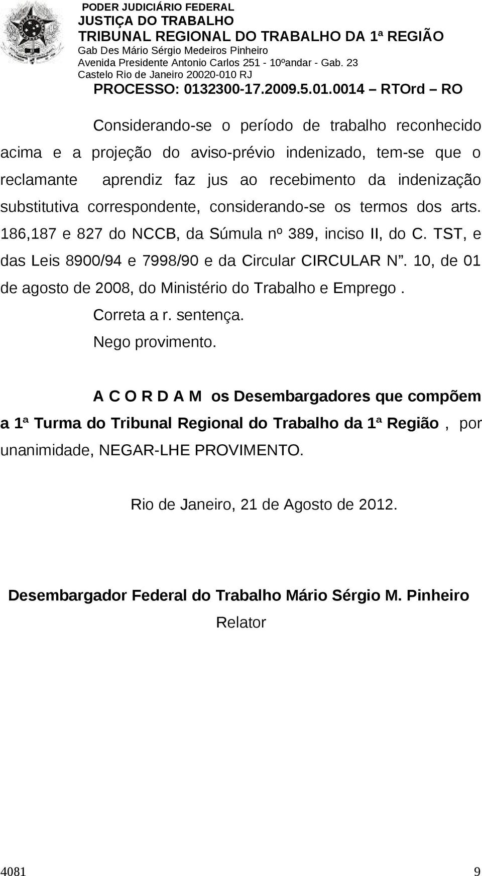 TST, e das Leis 8900/94 e 7998/90 e da Circular CIRCULAR N. 10, de 01 de agosto de 2008, do Ministério do Trabalho e Emprego. Correta a r. sentença. Nego provimento.