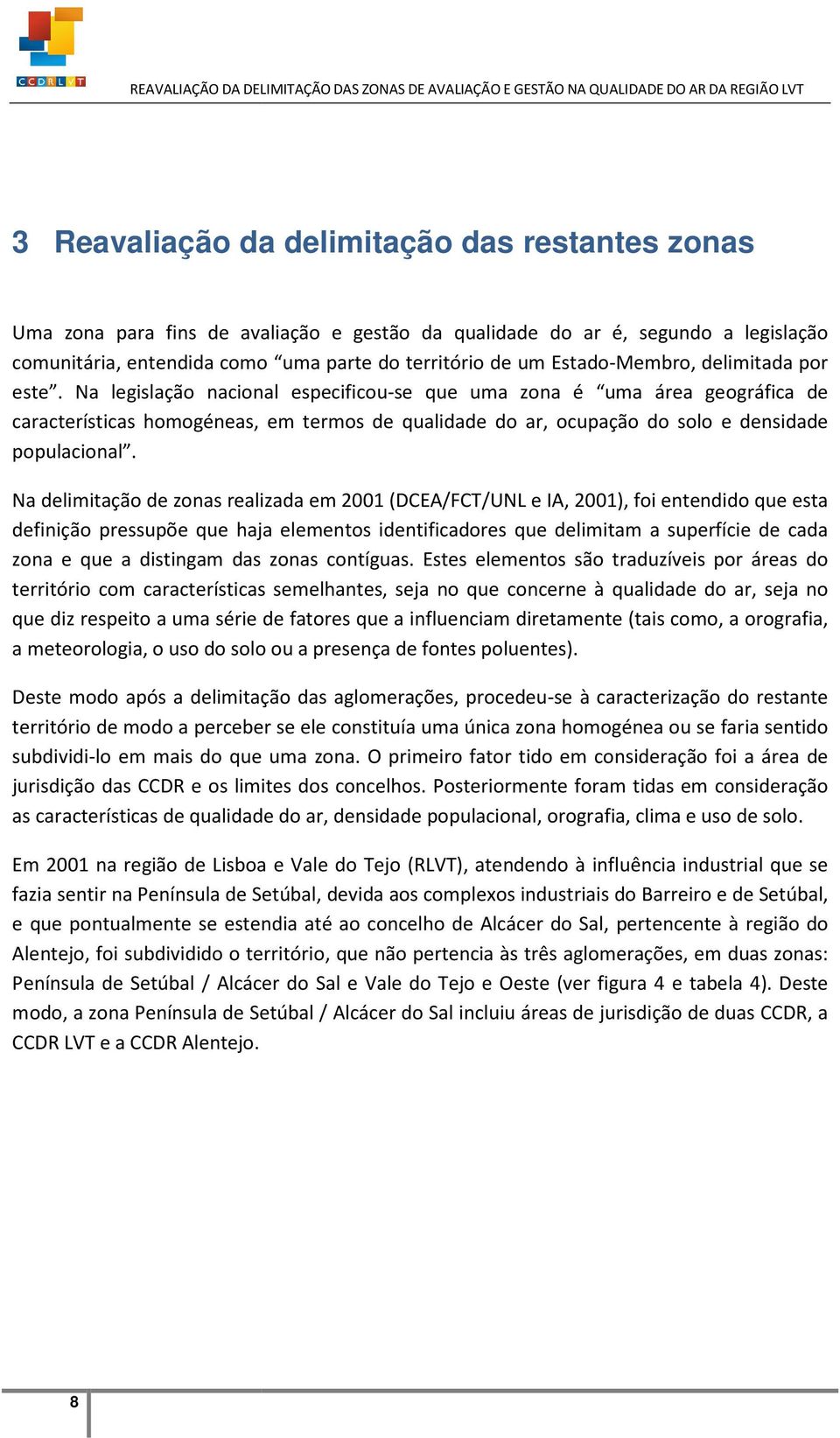 Na legislação nacional especificou-se que uma zona é uma área geográfica de características homogéneas, em termos de qualidade do ar, ocupação do solo e densidade populacional.