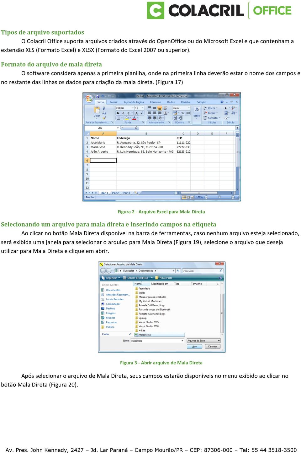 Formato do arquivo de mala direta O software considera apenas a primeira planilha, onde na primeira linha deverão estar o nome dos campos e no restante das linhas os dados para criação da mala direta.