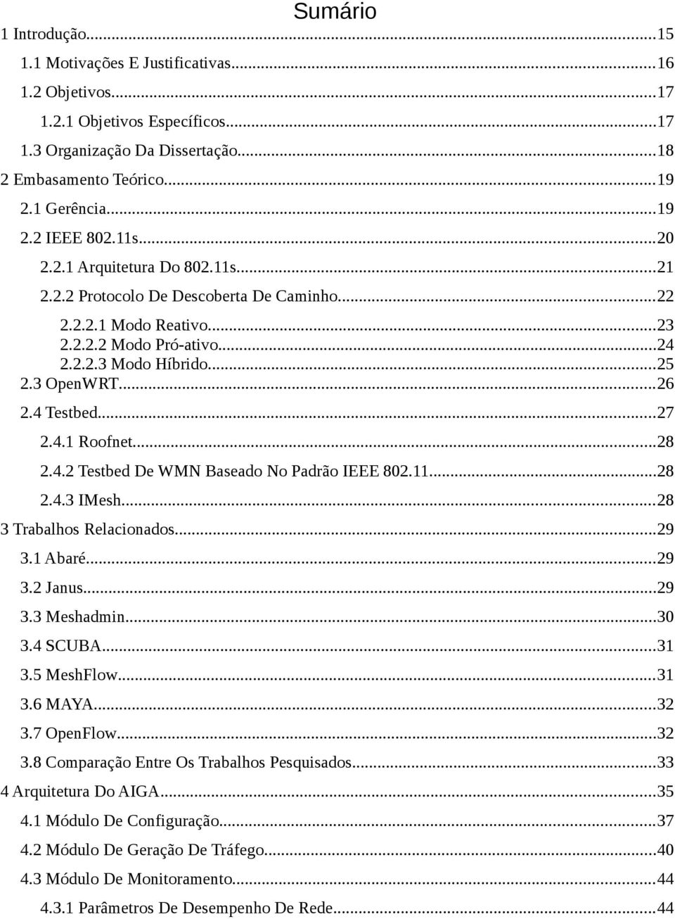 ..27 2.4.1 Roofnet...28 2.4.2 Testbed De WMN Baseado No Padrão IEEE 802.11...28 2.4.3 IMesh...28 3 Trabalhos Relacionados...29 3.1 Abaré...29 3.2 Janus...29 3.3 Meshadmin...30 3.4 SCUBA...31 3.