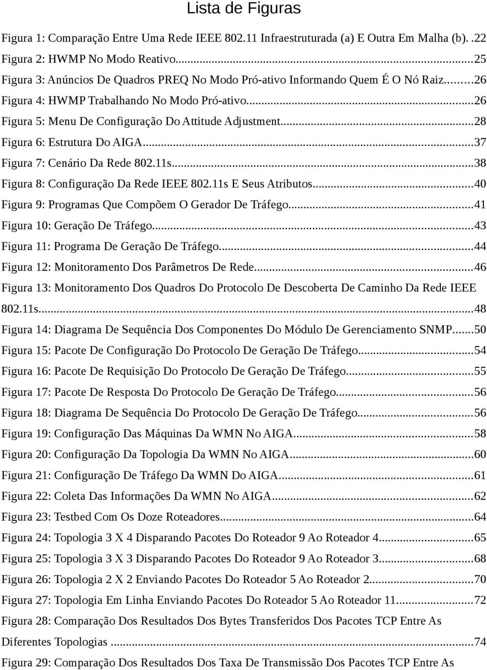 ..28 Figura 6: Estrutura Do AIGA...37 Figura 7: Cenário Da Rede 802.11s...38 Figura 8: Configuração Da Rede IEEE 802.11s E Seus Atributos...40 Figura 9: Programas Que Compõem O Gerador De Tráfego.