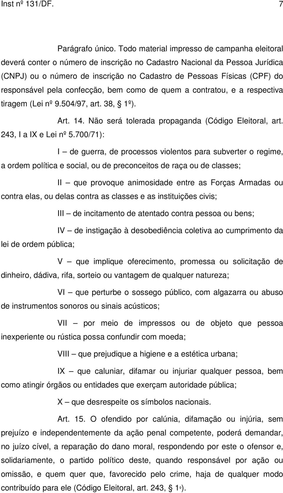 responsável pela confecção, bem como de quem a contratou, e a respectiva tiragem (Lei nº 9.504/97, art. 38, 1º). Art. 14. Não será tolerada propaganda (Código Eleitoral, art. 243, I a IX e Lei nº 5.