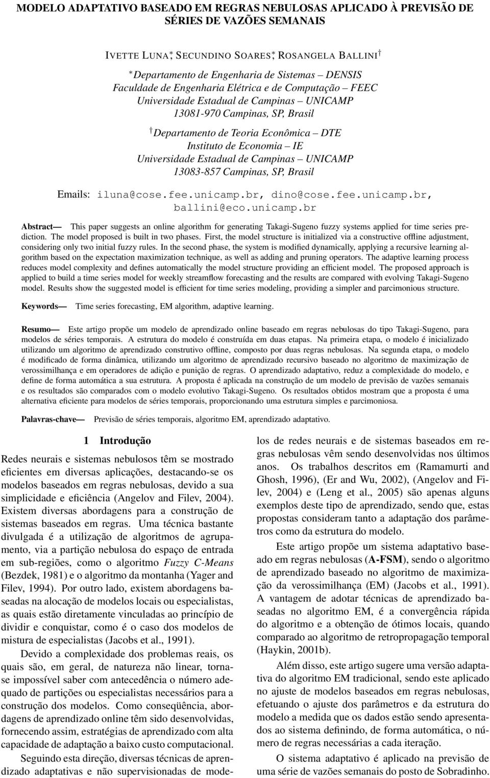 UNICAMP 1383-857 Campnas, SP, Brasl Emals: luna@cose.fee.uncamp.br, dno@cose.fee.uncamp.br, balln@eco.uncamp.br Abstract Ths paper suggests an onlne algorthm for generatng Takag-Sugeno fuzzy systems appled for tme seres predcton.