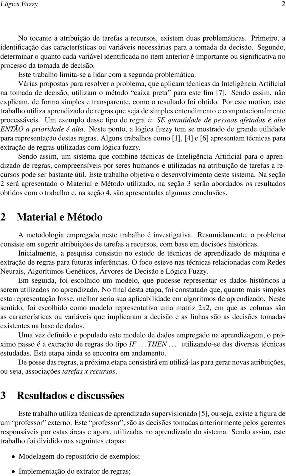 Várias propostas para resolver o problema, que aplicam técnicas da Inteligência Artificial na tomada de decisão, utilizam o método caixa preta para este fim [7].