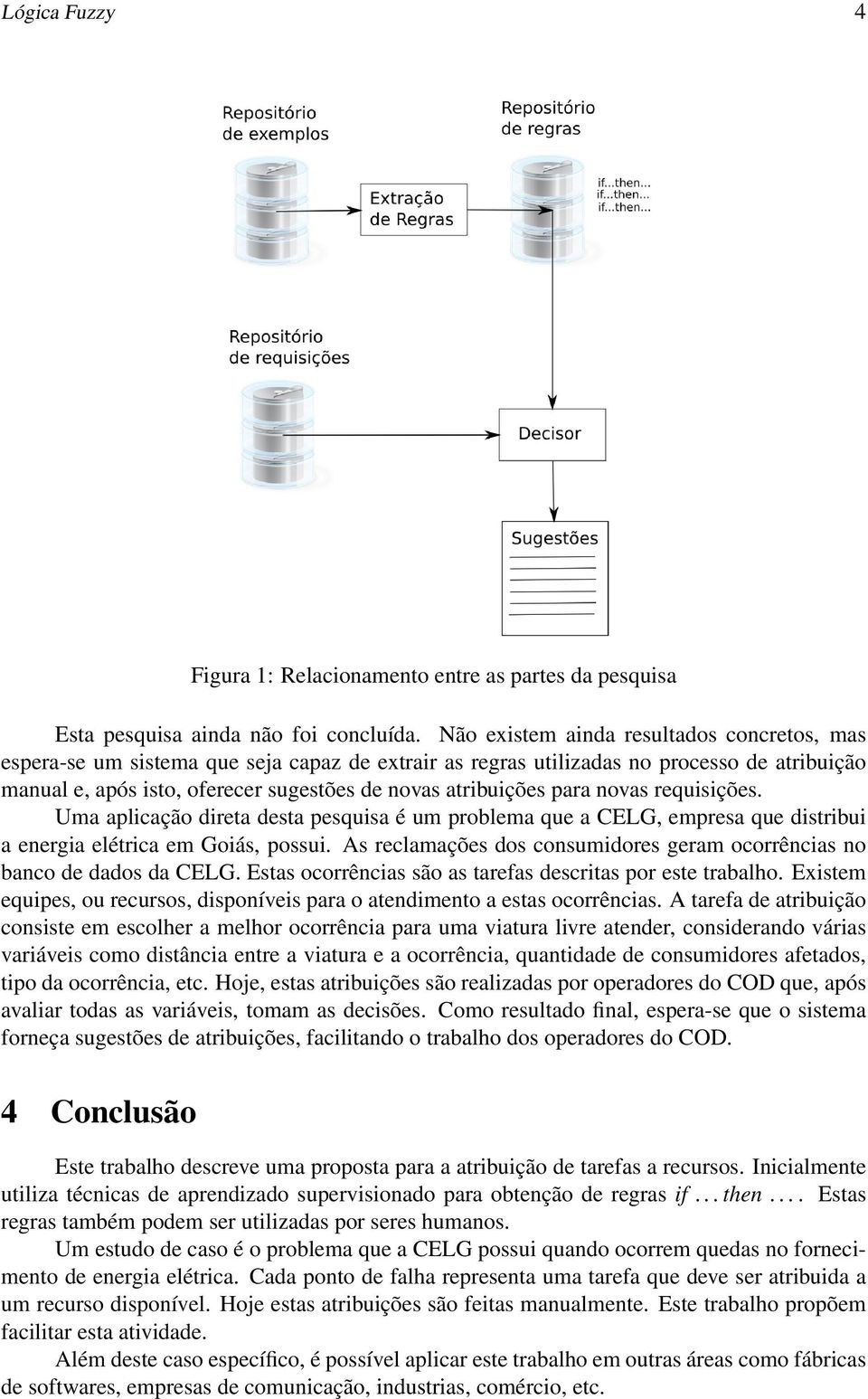 para novas requisições. Uma aplicação direta desta pesquisa é um problema que a CELG, empresa que distribui a energia elétrica em Goiás, possui.