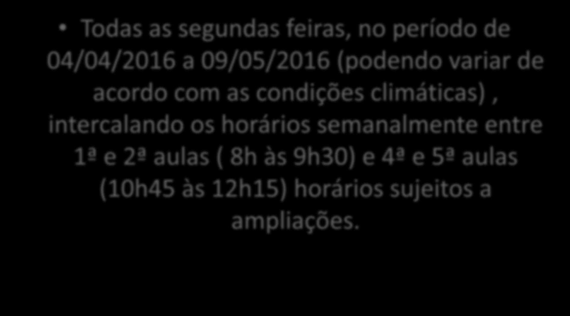 Cronograma de Atividades Todas as segundas feiras, no período de 04/04/2016 a 09/05/2016 (podendo variar de acordo com as condições climáticas), intercalando os horários semanalmente entre 1ª e 2ª