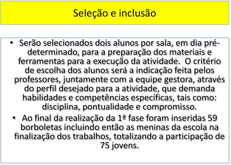 O critério de escolha dos alunos será a indicação feita pelos professores, juntamente com a equipe gestora, através do perfil desejado para a