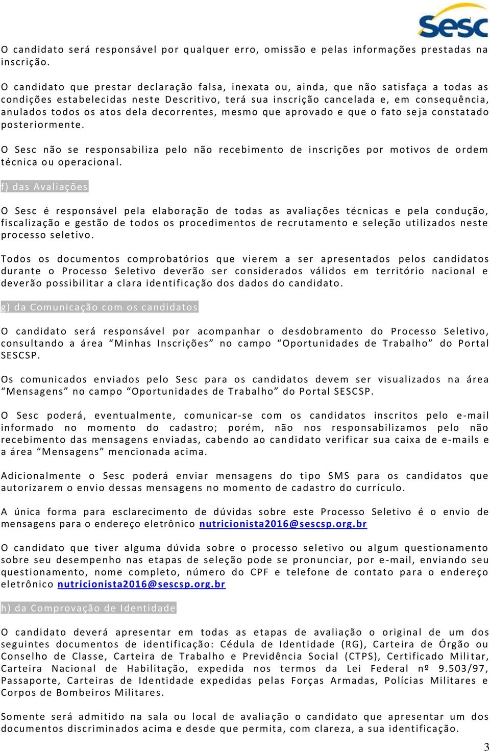 atos dela decorrentes, mesmo que aprovado e que o fato se ja constatado posteriormente. O Sesc não se responsabiliza pelo não recebimento de inscrições por motivos de ordem técnica ou operacional.