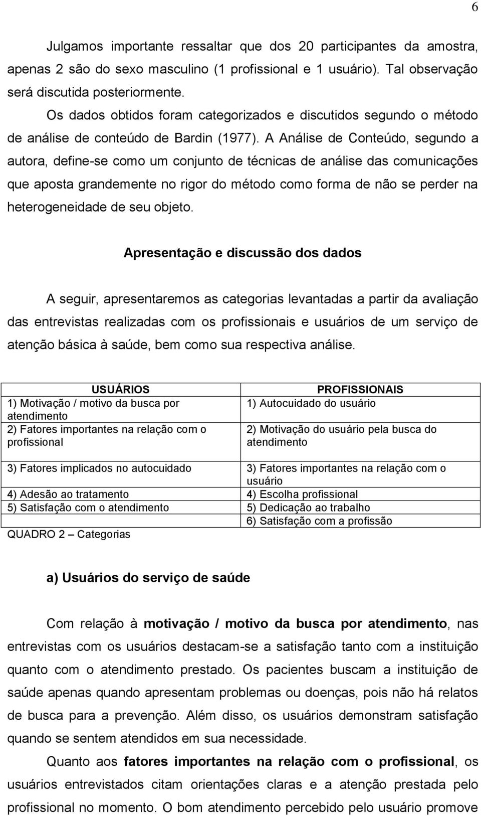 A Análise de Conteúdo, segundo a autora, define-se como um conjunto de técnicas de análise das comunicações que aposta grandemente no rigor do método como forma de não se perder na heterogeneidade de