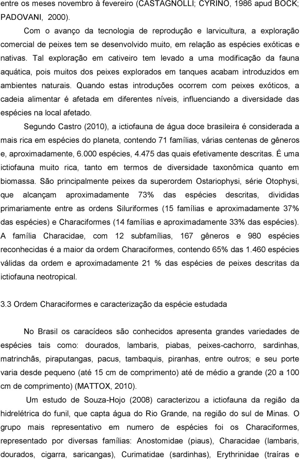 Tal exploração em cativeiro tem levado a uma modificação da fauna aquática, pois muitos dos peixes explorados em tanques acabam introduzidos em ambientes naturais.