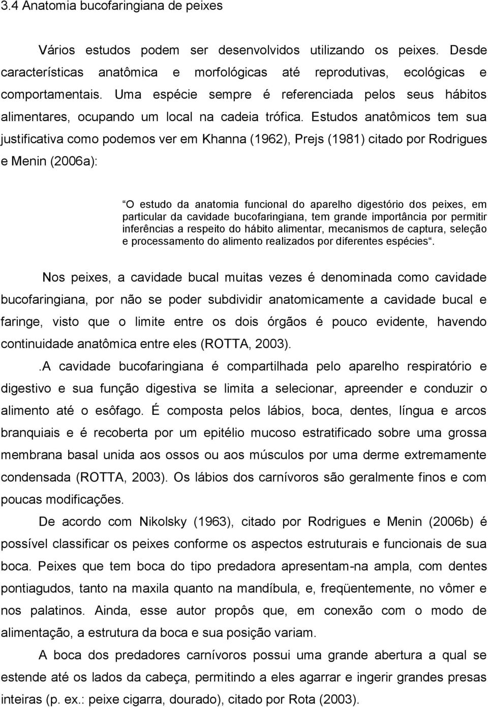 Estudos anatômicos tem sua justificativa como podemos ver em Khanna (1962), Prejs (1981) citado por Rodrigues e Menin (2006a): O estudo da anatomia funcional do aparelho digestório dos peixes, em