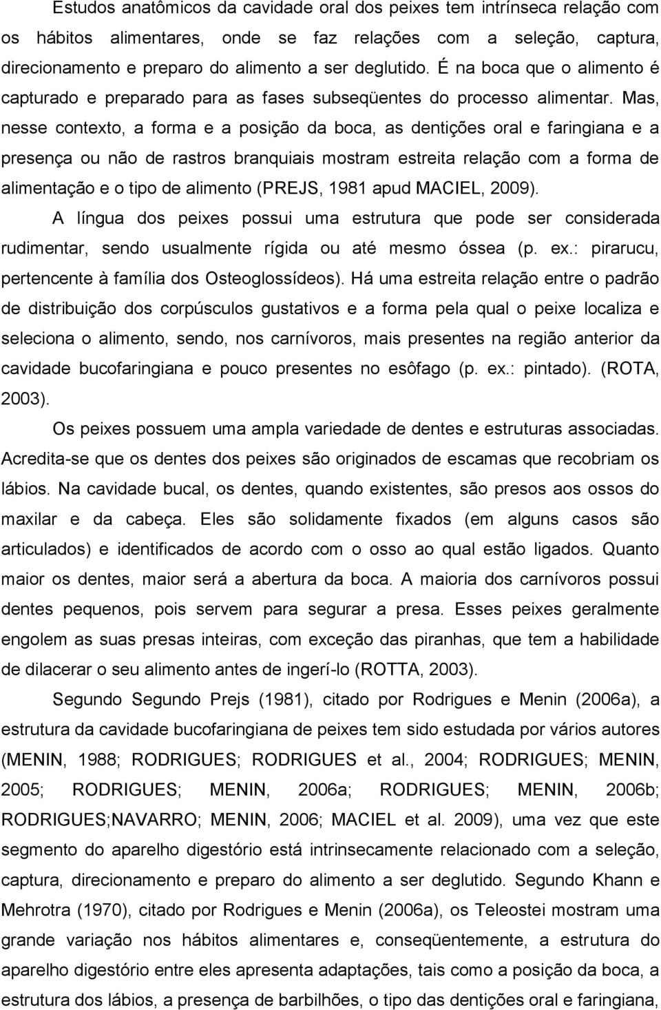 Mas, nesse contexto, a forma e a posição da boca, as dentições oral e faringiana e a presença ou não de rastros branquiais mostram estreita relação com a forma de alimentação e o tipo de alimento