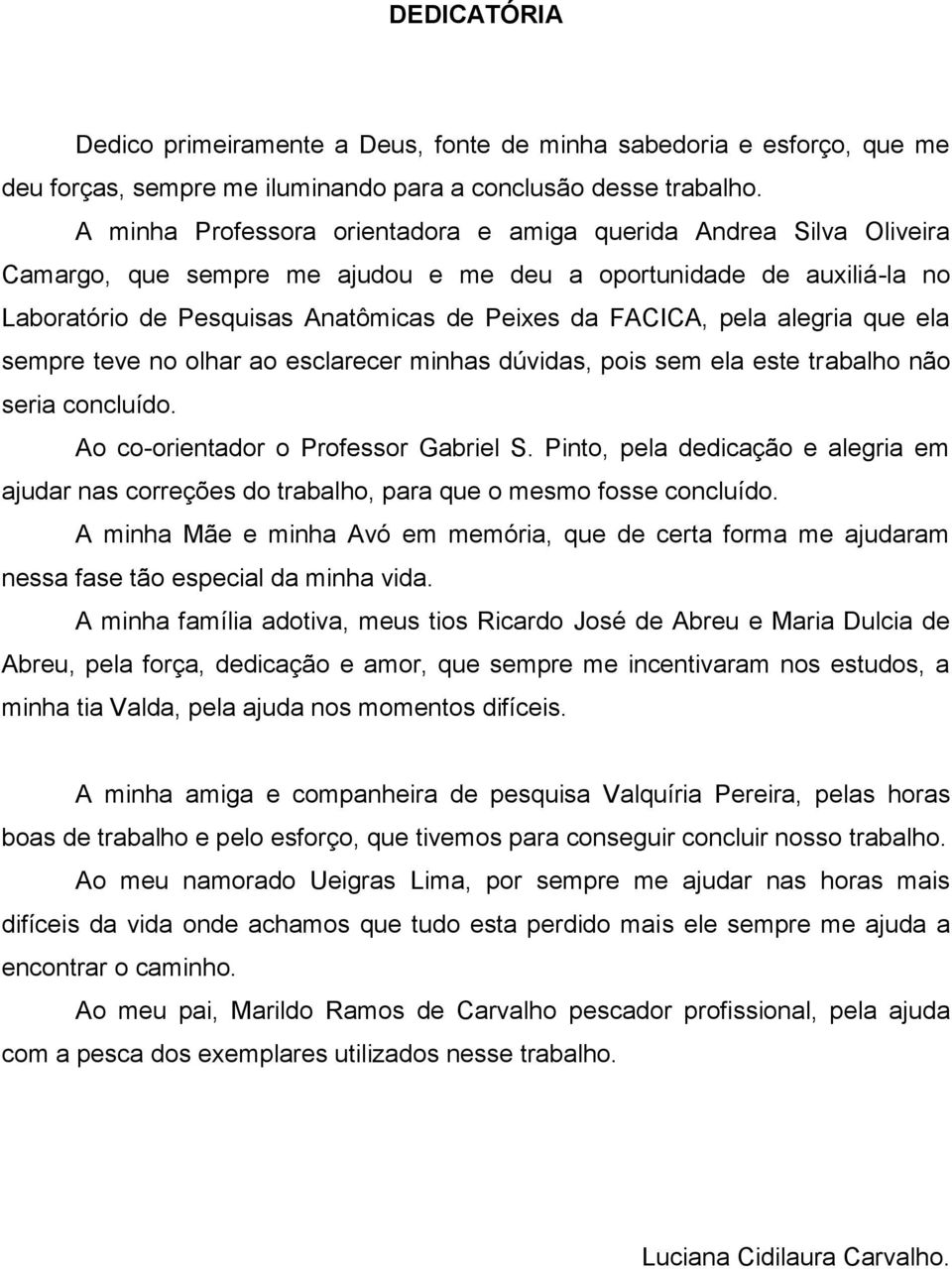 pela alegria que ela sempre teve no olhar ao esclarecer minhas dúvidas, pois sem ela este trabalho não seria concluído. Ao co-orientador o Professor Gabriel S.