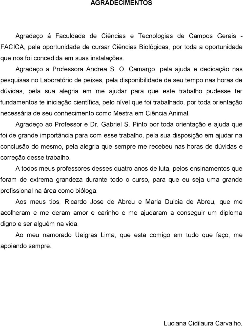 Camargo, pela ajuda e dedicação nas pesquisas no Laboratório de peixes, pela disponibilidade de seu tempo nas horas de dúvidas, pela sua alegria em me ajudar para que este trabalho pudesse ter