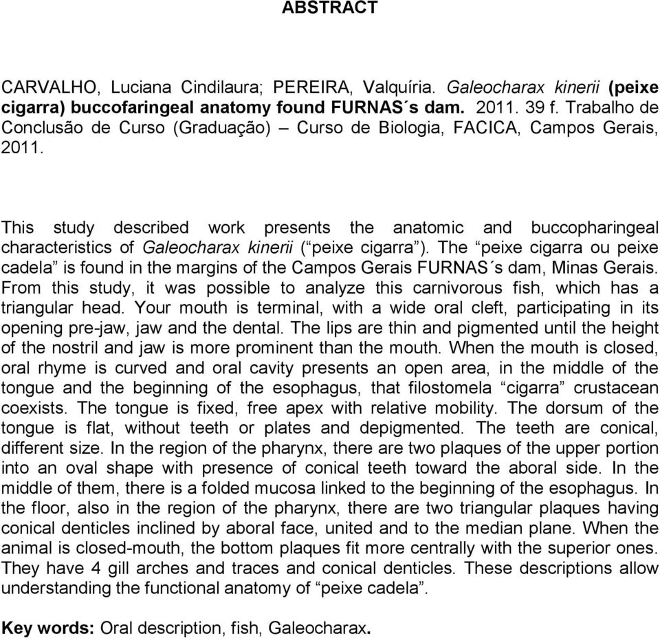 This study described work presents the anatomic and buccopharingeal characteristics of Galeocharax kinerii ( peixe cigarra ).