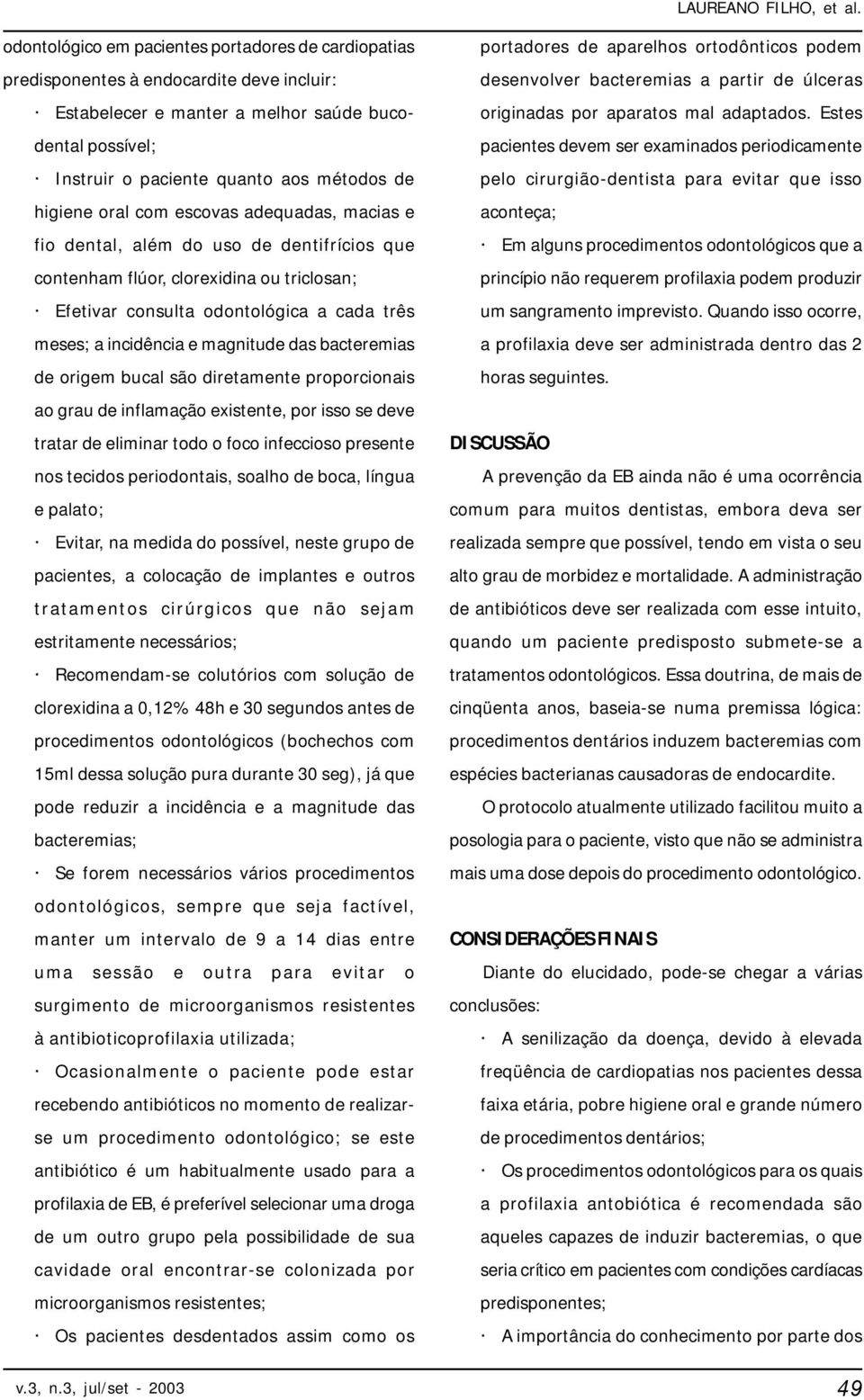 magnitude das bacteremias de origem bucal são diretamente proporcionais ao grau de inflamação existente, por isso se deve tratar de eliminar todo o foco infeccioso presente nos tecidos periodontais,