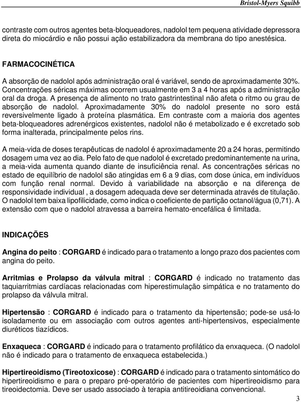 Concentrações séricas máximas ocorrem usualmente em 3 a 4 horas após a administração oral da droga. A presença de alimento no trato gastrintestinal não afeta o ritmo ou grau de absorção de nadolol.