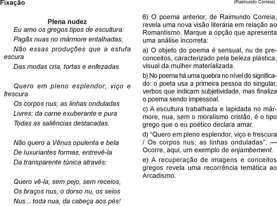 Não quero a Vênus opulenta e bela De luxuriantes formas, entrevê-la Da transparente túnica através: Quero vê-la, sem pejo, sem receios, Os braços nus, o dorso nu, os seios Nus.