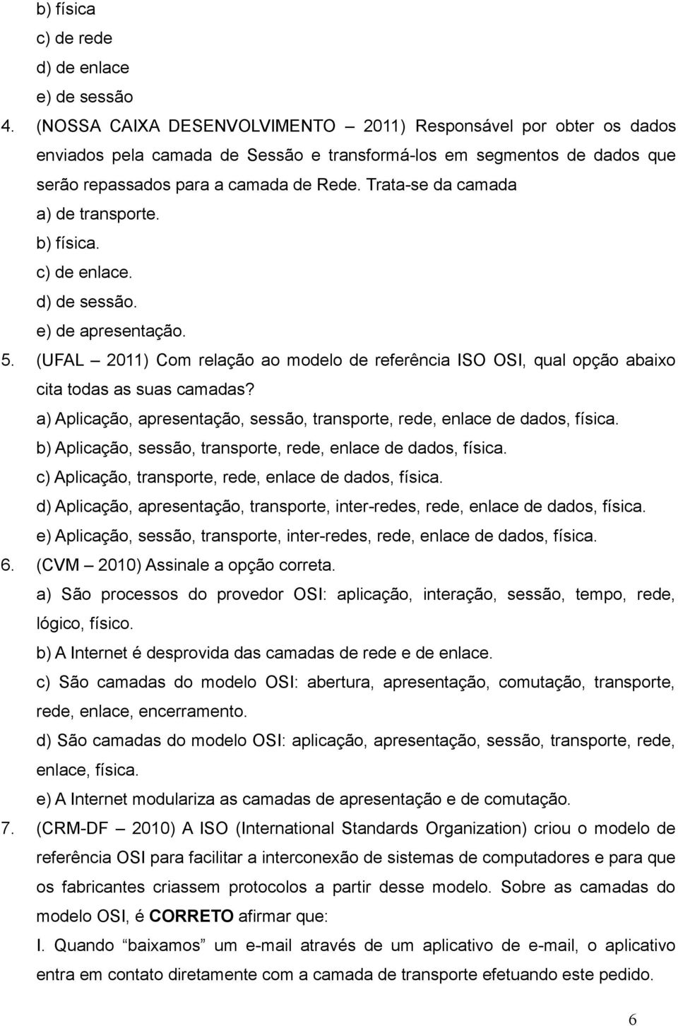 Trata-se da camada a) de transporte. b) física. c) de enlace. d) de sessão. e) de apresentação. 5.