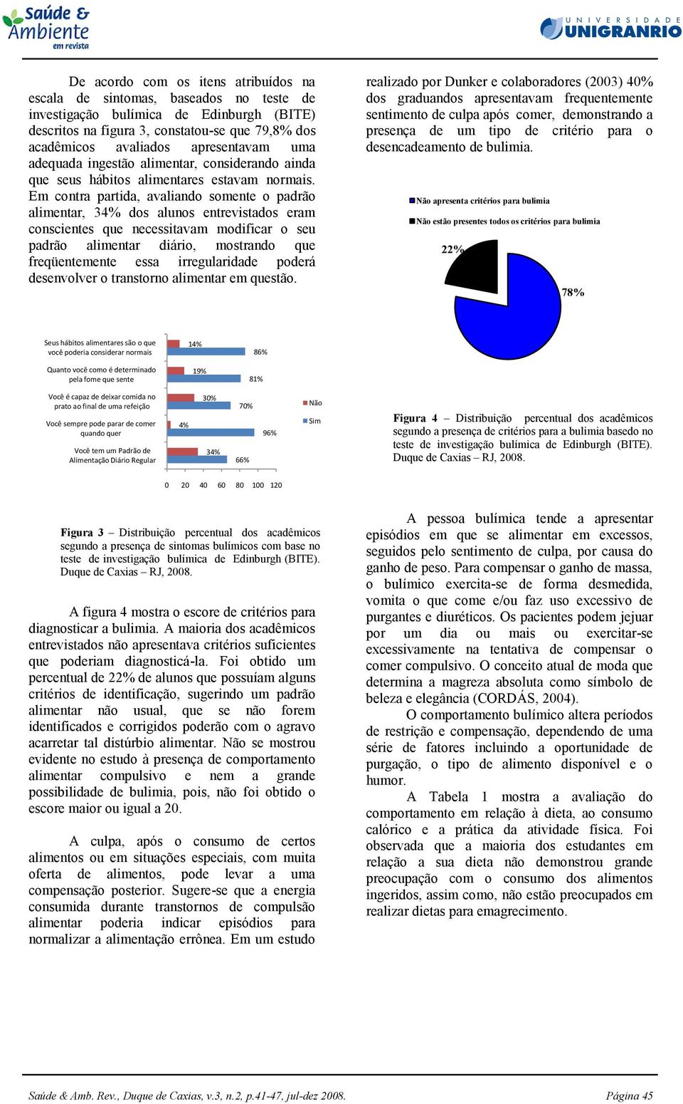 Em contra partida, avaliando somente o padrão alimentar, 34% dos alunos entrevistados eram conscientes que necessitavam modificar o seu padrão alimentar diário, mostrando que freqüentemente essa