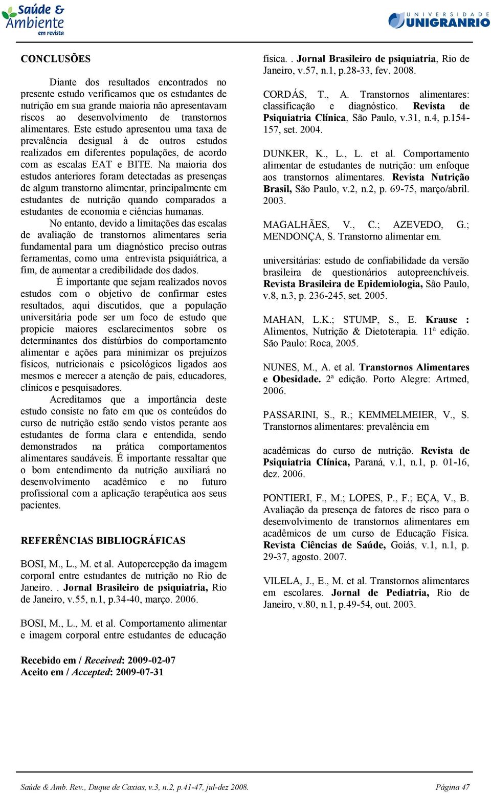 Na maioria dos estudos anteriores foram detectadas as presenças de algum transtorno alimentar, principalmente em estudantes de nutrição quando comparados a estudantes de economia e ciências humanas.