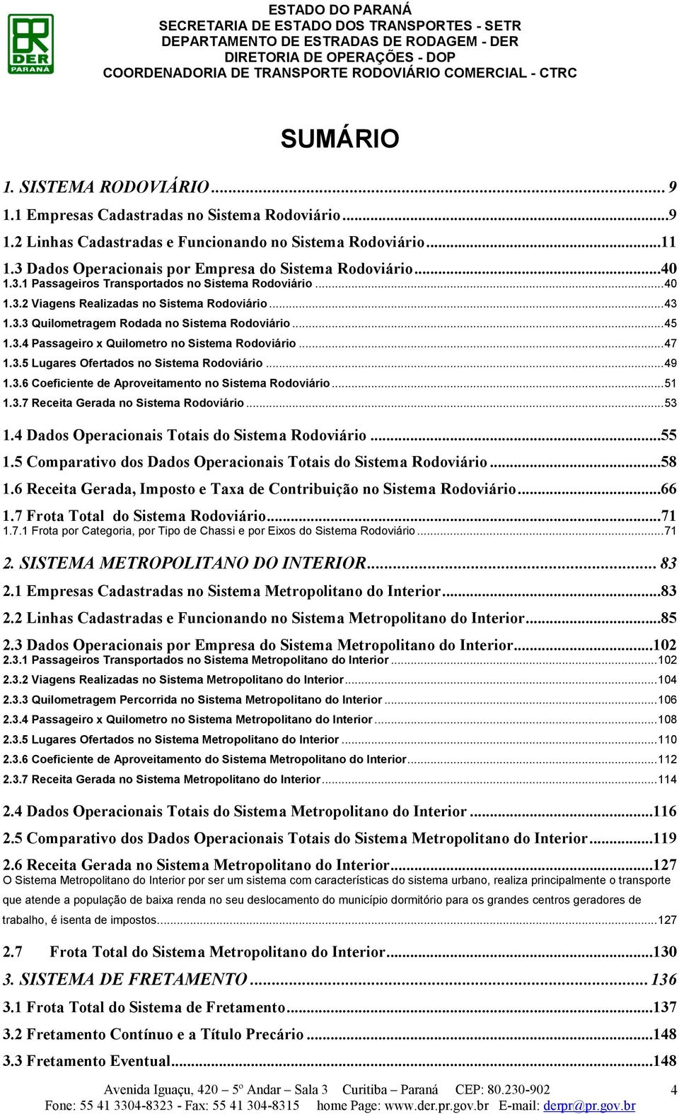 ..45 1.3.4 Passageiro x Quilometro no Sistema Rodoviário...47 1.3.5 Lugares Ofertados no Sistema Rodoviário...49 1.3.6 Coeficiente de Aproveitamento no Sistema Rodoviário...51 1.3.7 Receita Gerada no Sistema Rodoviário.