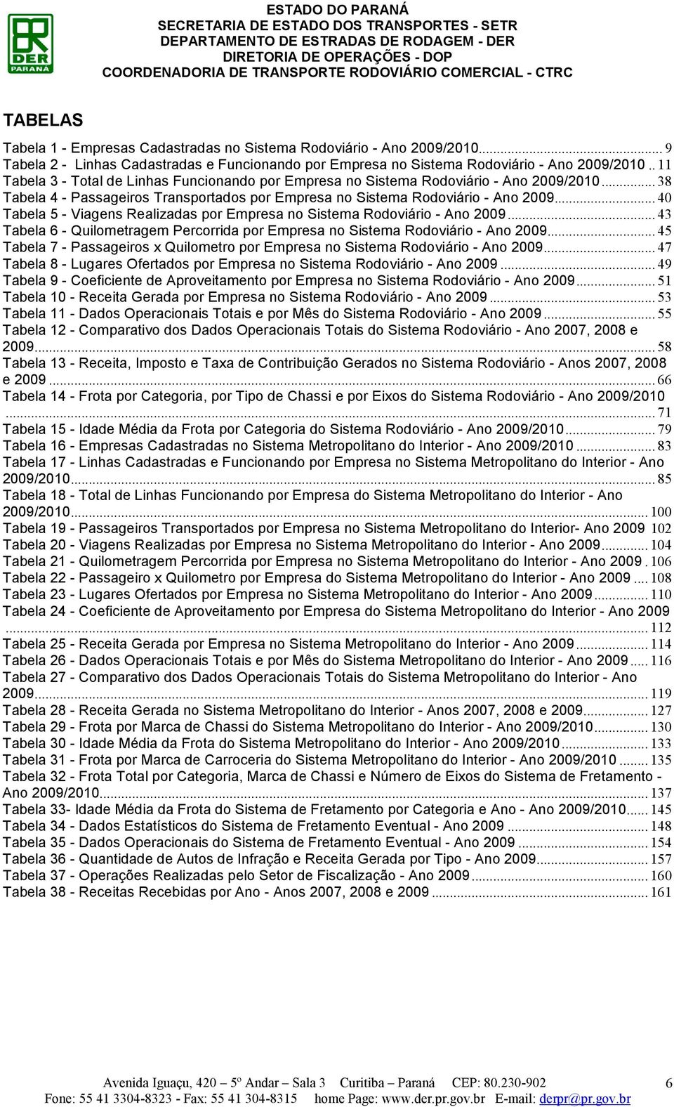 .. 40 Tabela 5 - Viagens Realizadas por Empresa no Sistema Rodoviário - Ano 2009... 43 Tabela 6 - Quilometragem Percorrida por Empresa no Sistema Rodoviário - Ano 2009.
