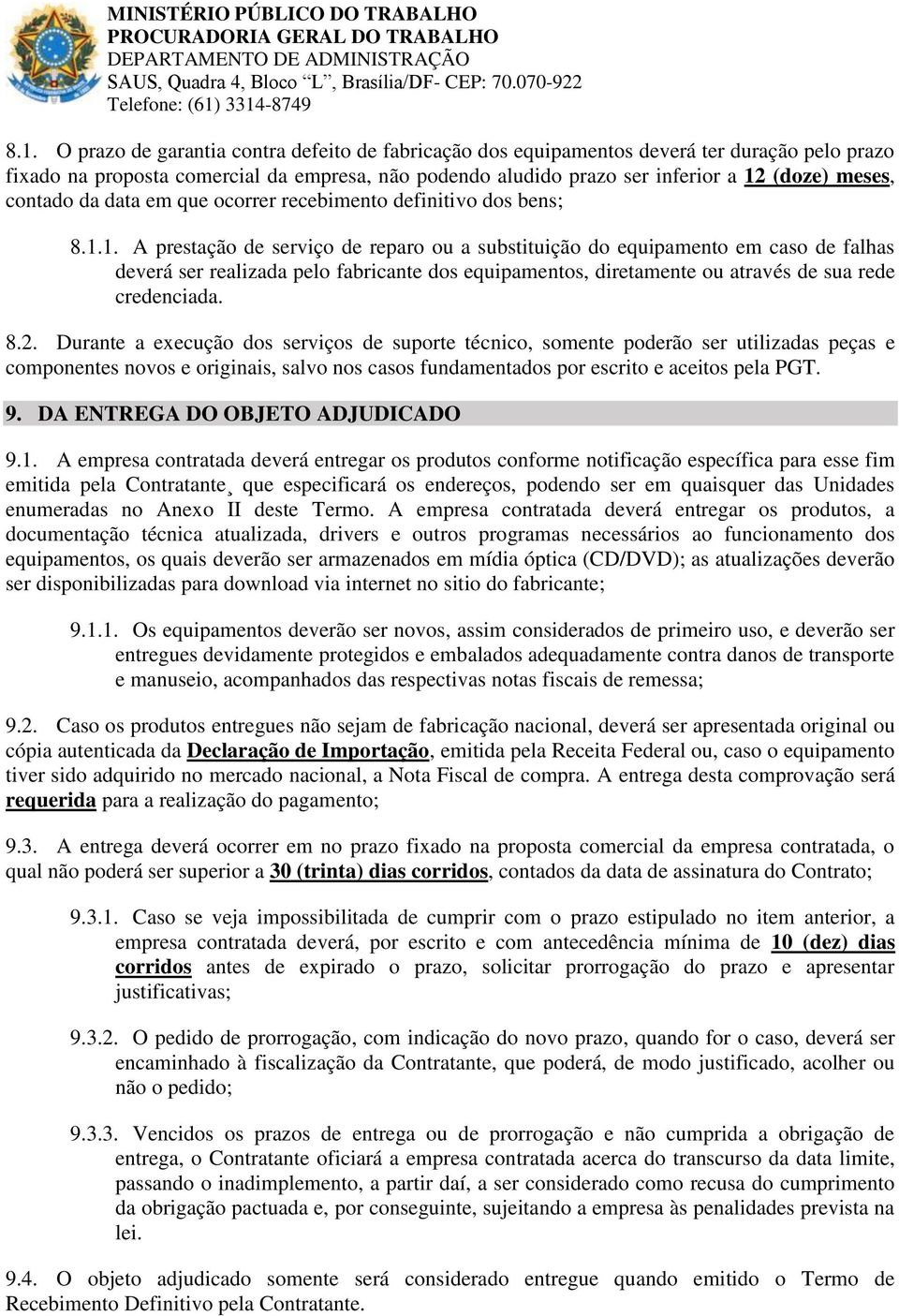 1. A prestação de serviço de reparo ou a substituição do equipamento em caso de falhas deverá ser realizada pelo fabricante dos equipamentos, diretamente ou através de sua rede credenciada. 8.2.