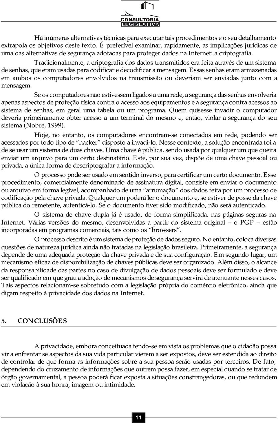 Tradicionalmente, a criptografia dos dados transmitidos era feita através de um sistema de senhas, que eram usadas para codificar e decodificar a mensagem.