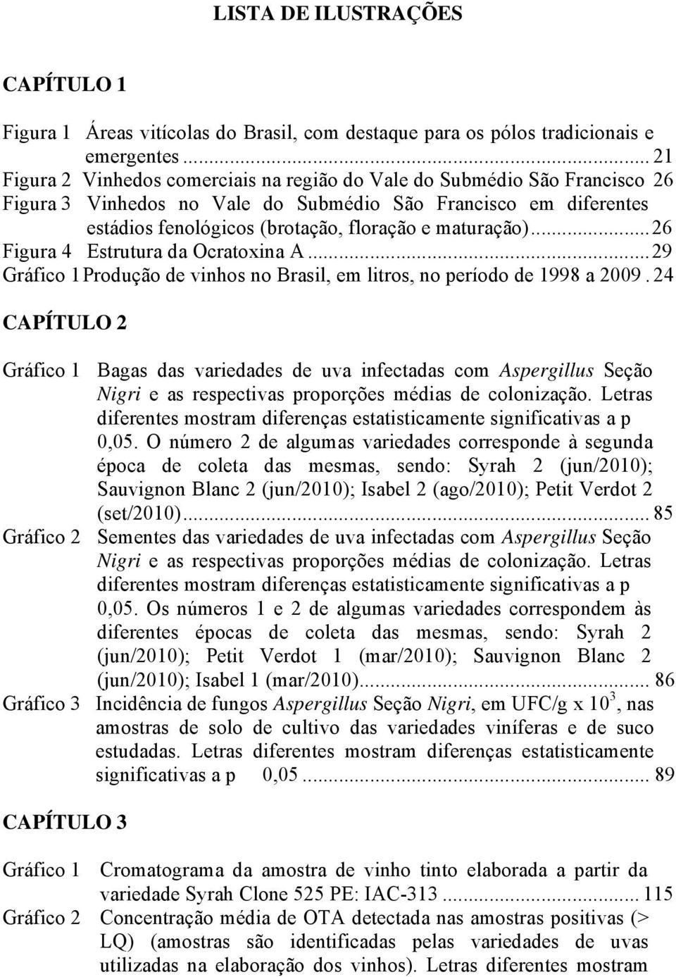 ..26 Figura 4 Estrutura da Ocratoxina A...29 Gráfico 1 Produção de vinhos no Brasil, em litros, no período de 1998 a 2009.