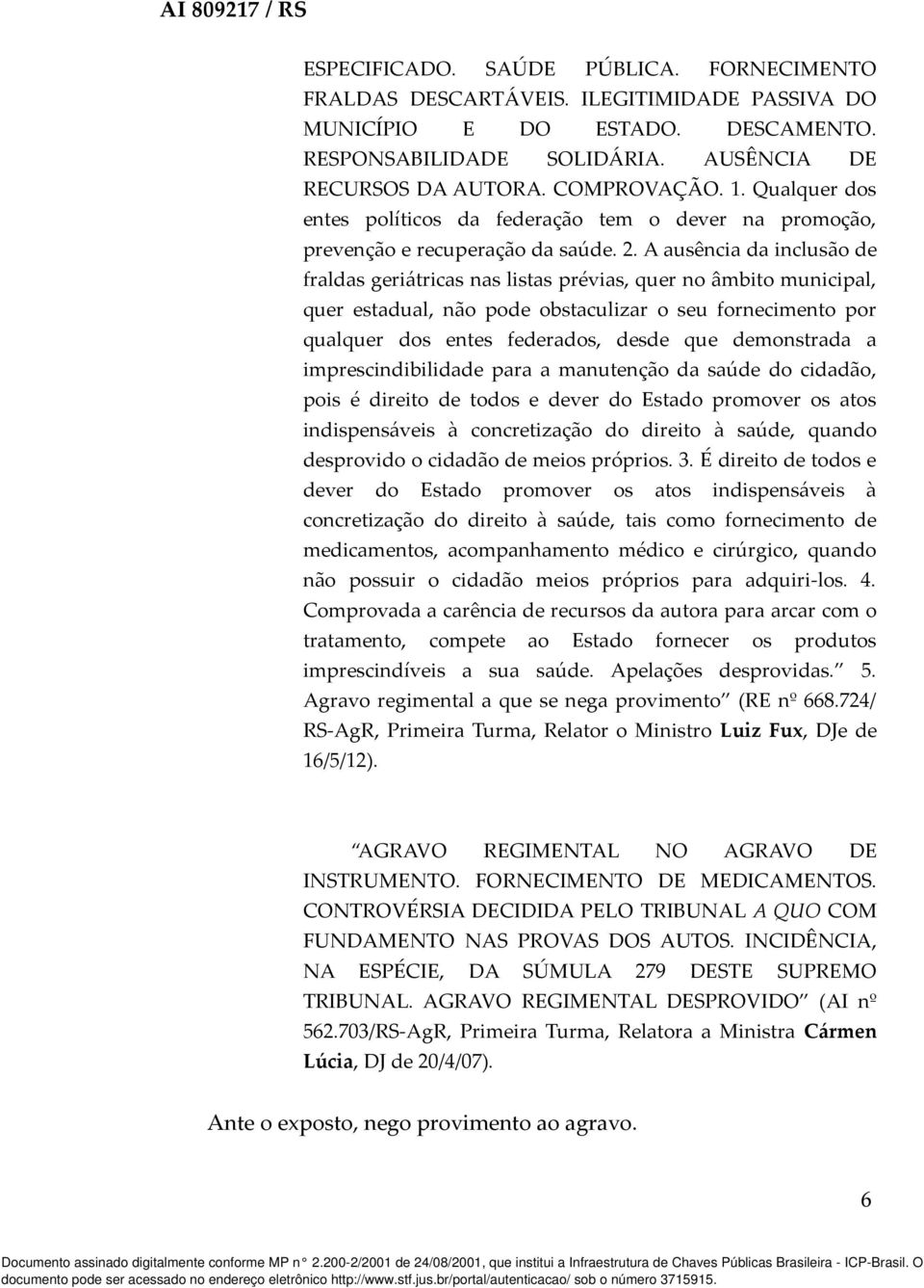 A ausência da inclusão de fraldas geriátricas nas listas prévias, quer no âmbito municipal, quer estadual, não pode obstaculizar o seu fornecimento por qualquer dos entes federados, desde que