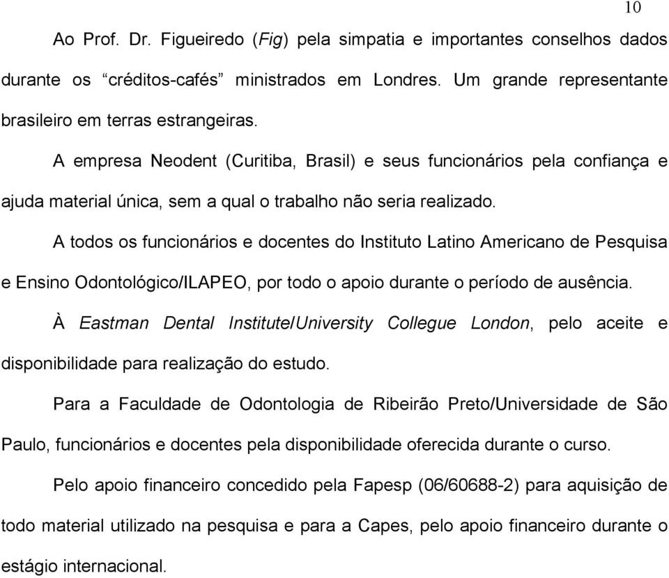 A todos os funcionários e docentes do Instituto Latino Americano de Pesquisa e Ensino Odontológico/ILAPEO, por todo o apoio durante o período de ausência.