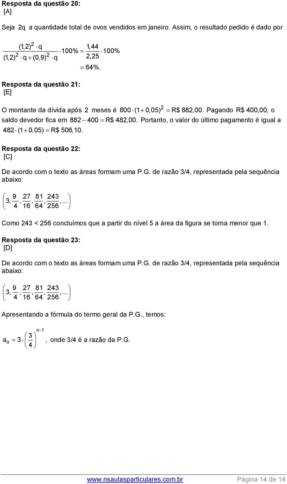 Resposta da questão : [C] De acordo com o texto as áreas formam uma P.G. de razão /4, represetada pela sequêcia abaixo: 9 7,,, 4 6 8, 64 4,.