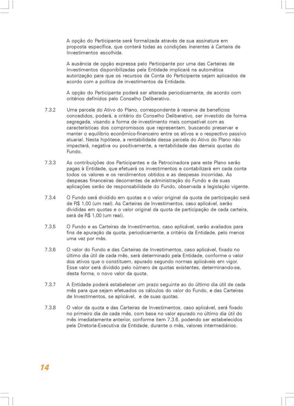 sejam aplicados de acordo com a política de investimentos da Entidade. A opção do Participante poderá ser alterada periodicamente, de acordo com critérios definidos pelo Conselho Deliberativo. 7.3.