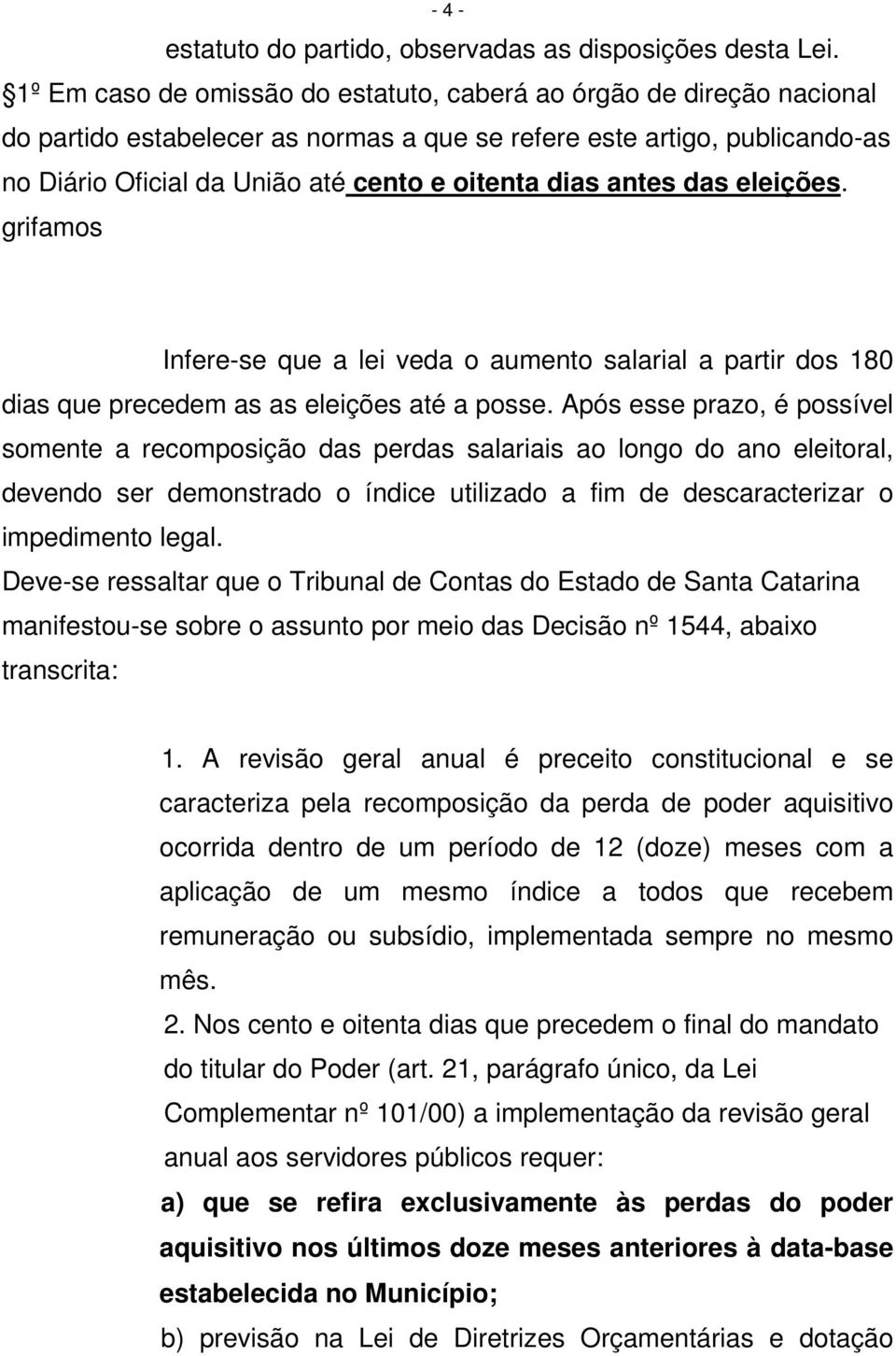 antes das eleições. grifamos Infere-se que a lei veda o aumento salarial a partir dos 180 dias que precedem as as eleições até a posse.