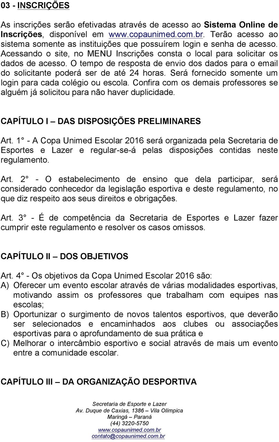 Será fornecido somente um login para cada colégio ou escola. Confira com os demais professores se alguém já solicitou para não haver duplicidade. CAPÍTULO I DAS DISPOSIÇÕES PRELIMINARES Art.