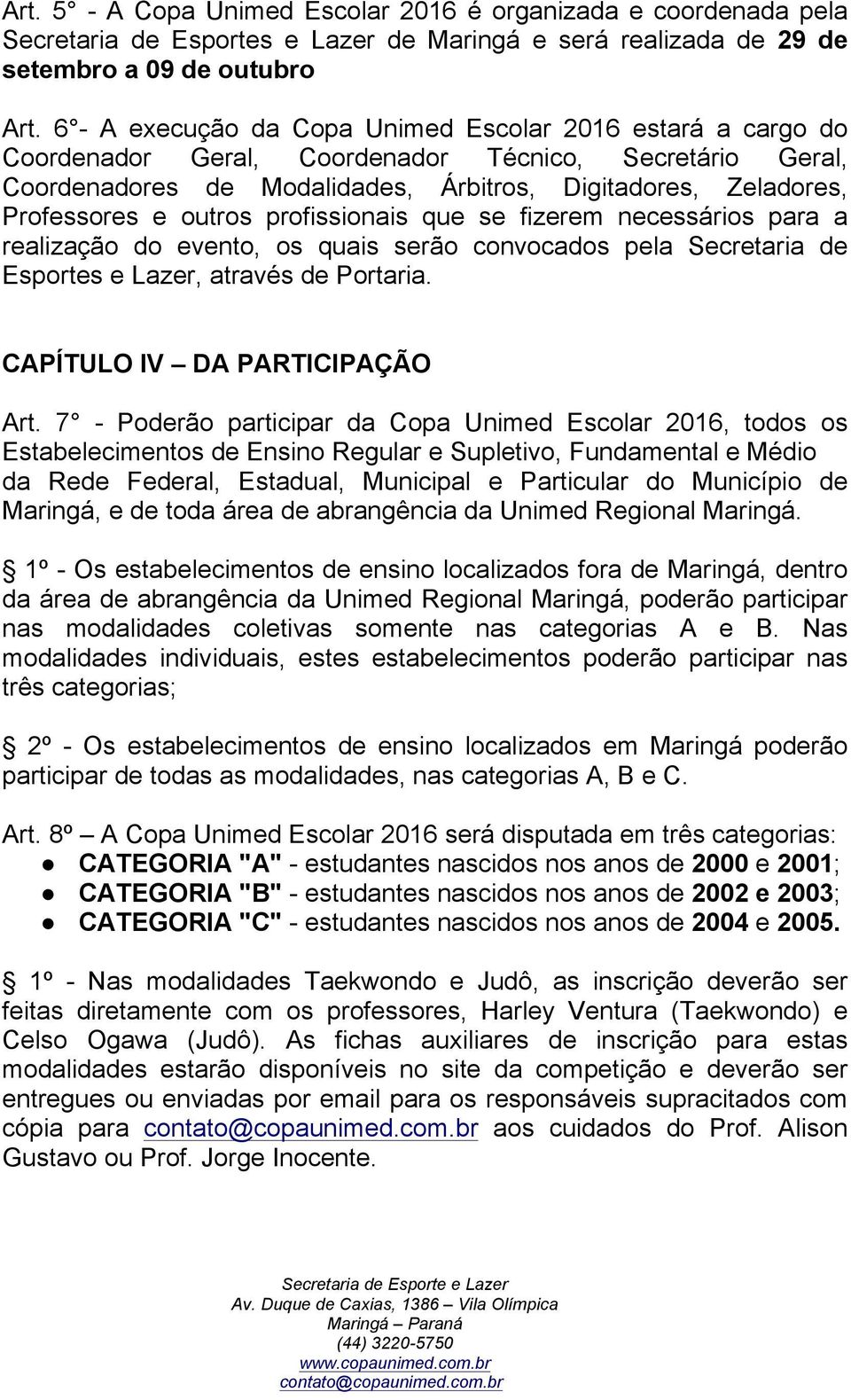 outros profissionais que se fizerem necessários para a realização do evento, os quais serão convocados pela Secretaria de Esportes e Lazer, através de Portaria. CAPÍTULO IV DA PARTICIPAÇÃO Art.