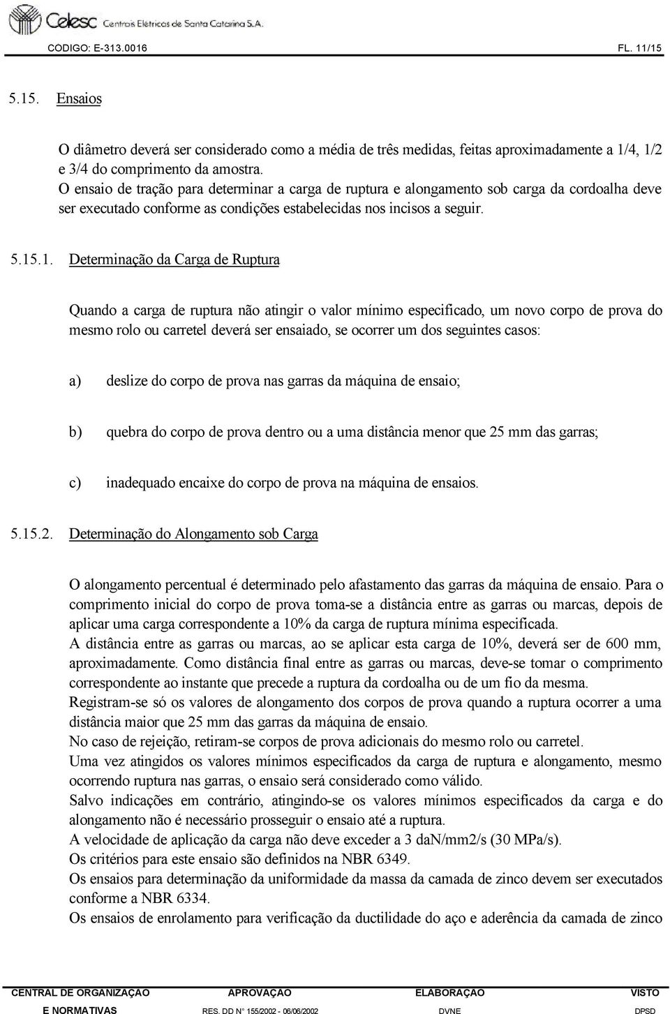 .1. Determinação da Carga de Ruptura Quando a carga de ruptura não atingir o valor mínimo especificado, um novo corpo de prova do mesmo rolo ou carretel deverá ser ensaiado, se ocorrer um dos