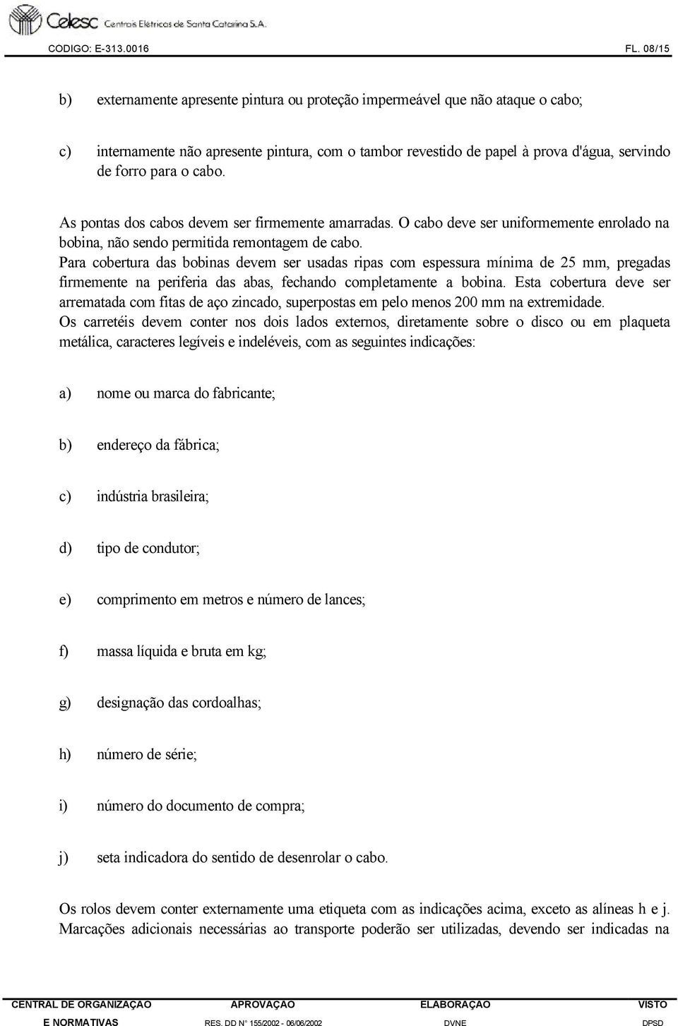 cabo. As pontas dos cabos devem ser firmemente amarradas. O cabo deve ser uniformemente enrolado na bobina, não sendo permitida remontagem de cabo.