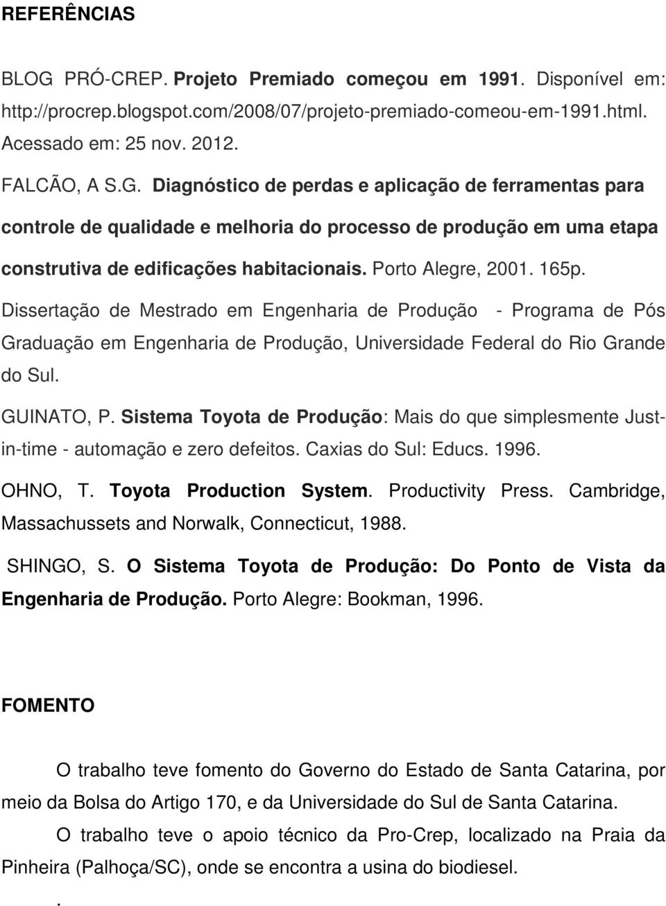 Sistema Toyota de Produção: Mais do que simplesmente Justin-time - automação e zero defeitos. Caxias do Sul: Educs. 1996. OHNO, T. Toyota Production System. Productivity Press.