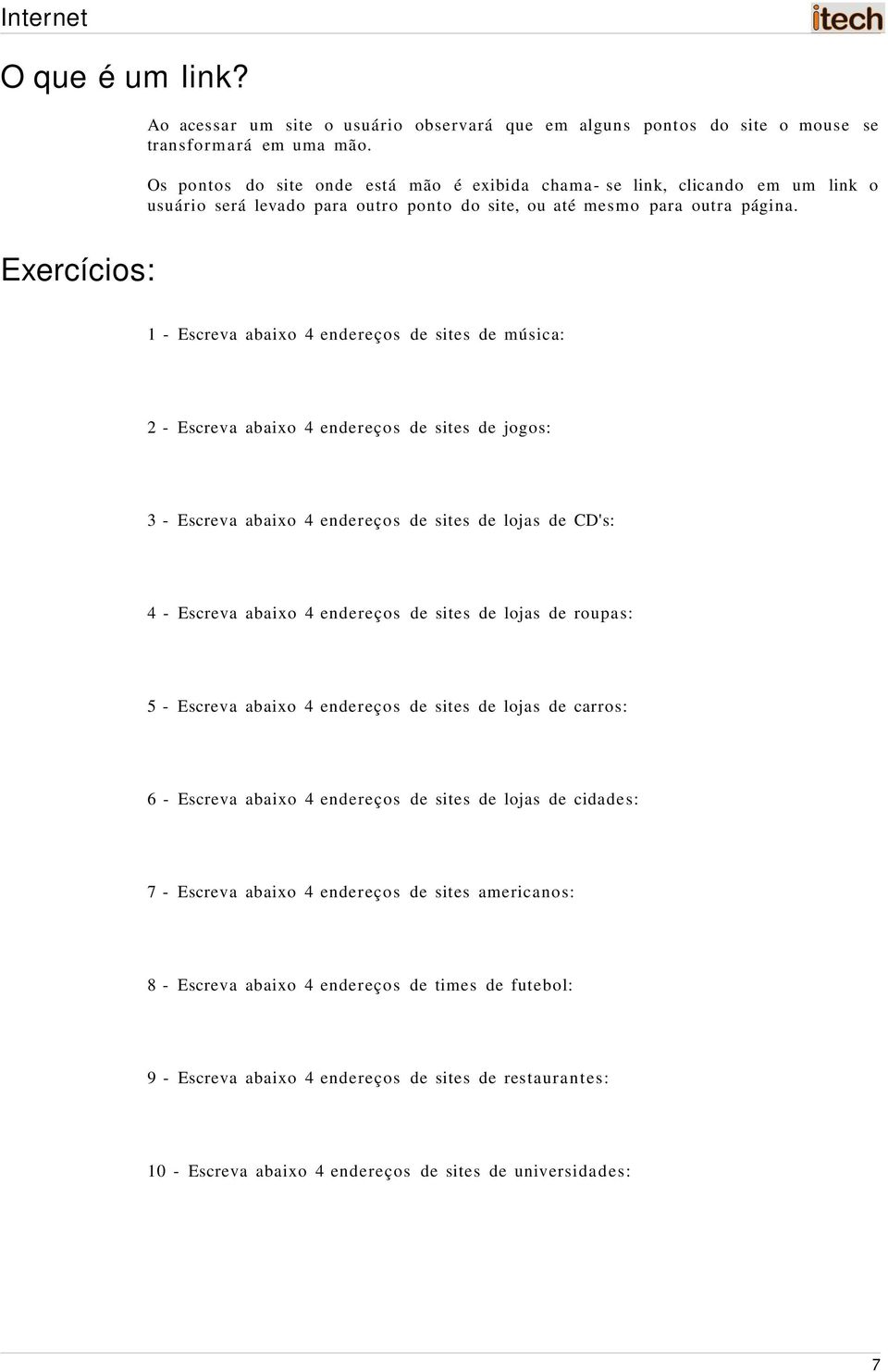 Exercícios: 1 - Escreva abaixo 4 endereços de sites de música: 2 - Escreva abaixo 4 endereços de sites de jogos: 3 - Escreva abaixo 4 endereços de sites de lojas de CD's: 4 - Escreva abaixo 4